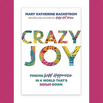 Crazy Joy Finding Wild Happiness in a World That’s Upside Down by Mary Katherine Backstrom