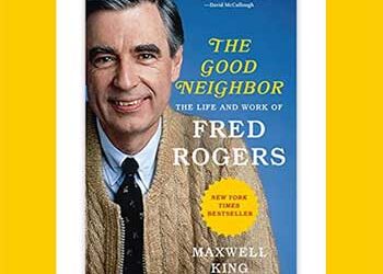 Book Review: The Good Neighbor The Life and Work of Fred Rogers by Maxwell King