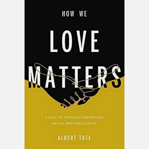 How We Love Matters: A Call to Practice Relentless Racial Reconciliation by Albert Tate