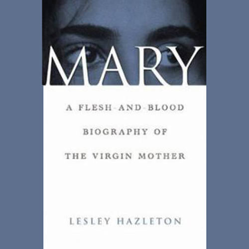 Mary: A Flesh and Blood Biography of the Virgin Mother by Lesley Hazleton